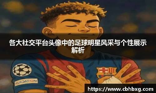 各大社交平台头像中的足球明星风采与个性展示解析