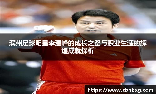 滨州足球明星李建峰的成长之路与职业生涯的辉煌成就探析