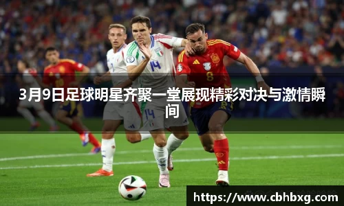 3月9日足球明星齐聚一堂展现精彩对决与激情瞬间