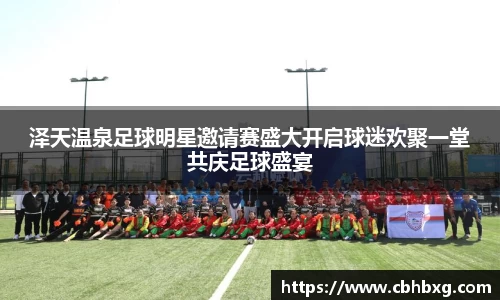 泽天温泉足球明星邀请赛盛大开启球迷欢聚一堂共庆足球盛宴
