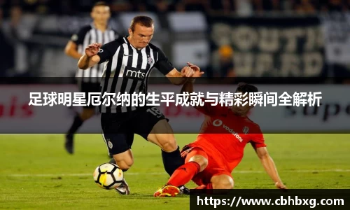 足球明星厄尔纳的生平成就与精彩瞬间全解析