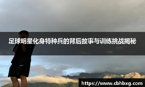 足球明星化身特种兵的背后故事与训练挑战揭秘