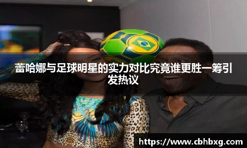 蕾哈娜与足球明星的实力对比究竟谁更胜一筹引发热议